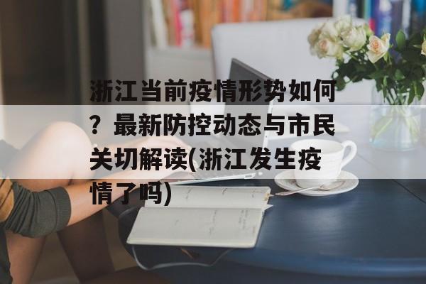 浙江当前疫情形势如何？最新防控动态与市民关切解读(浙江发生疫情了吗)